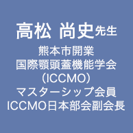 高松 尚史　先生　熊本市開業　国際顎頭蓋機能学会（ICCMO）　マスターシップ会員　ICCMO日本部会副会長